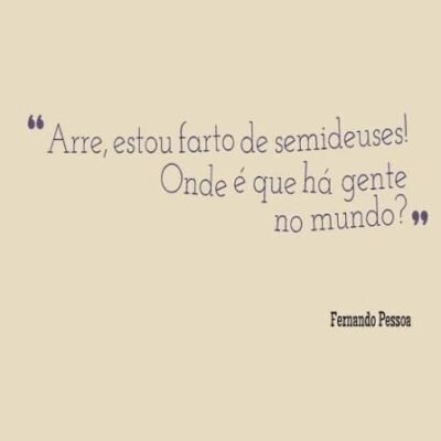 Imagem com fundo bege exibe uma citação de Fernando Pessoa: "Arre, estou farto de semideuses! Onde é que há gente no mundo?". O nome do escritor aparece no canto inferior direito.